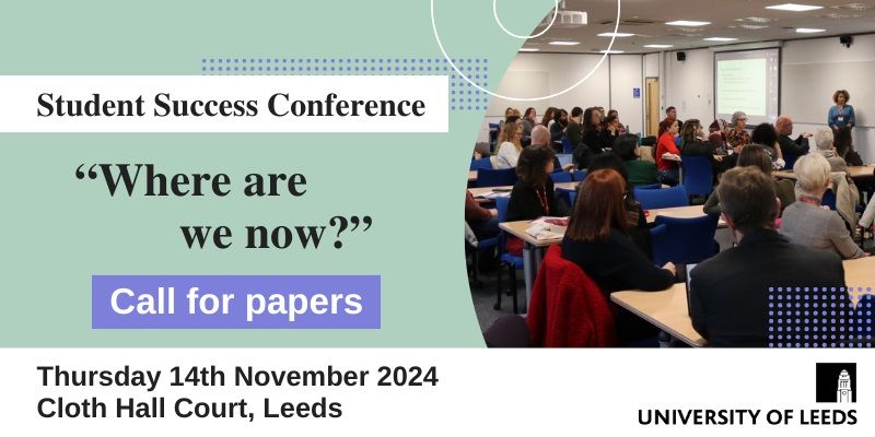 A classroom filled with professionals listening to a speaker. text says: Student Success Conference "Where are we now?" Call for papers. Thursday 14 November 2024, Cloth Hall Court, Leeds